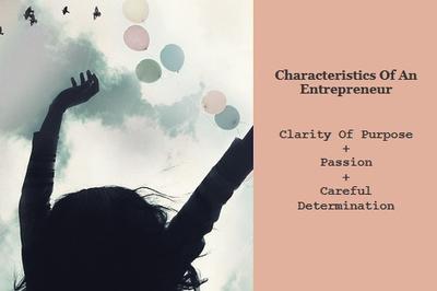 Characteristics of an entrepreneur: I would describe the most successful entrepreneurs as having clarity of purpose, passion, and careful determination.