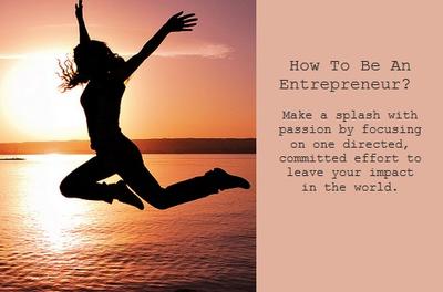 How To Be An Entrepreneur?  Start With Passion, Add A Dash Of Sacrifice, A Wallop Of Dedication, Lots of Drive, Relationship-Building And Strategy