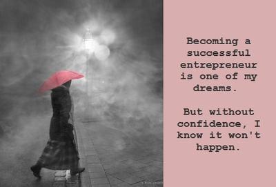 Becoming a successful entrepreneur is one of my dreams.  Confidence is needed to make it happen.